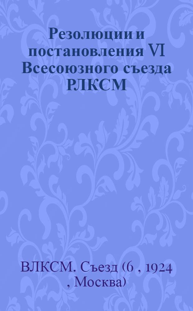 Резолюции и постановления VI Всесоюзного съезда РЛКСМ