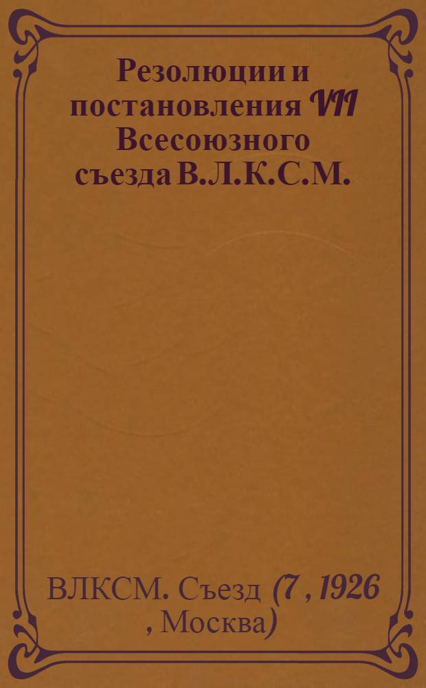 Резолюции и постановления VII Всесоюзного съезда В.Л.К.С.М.