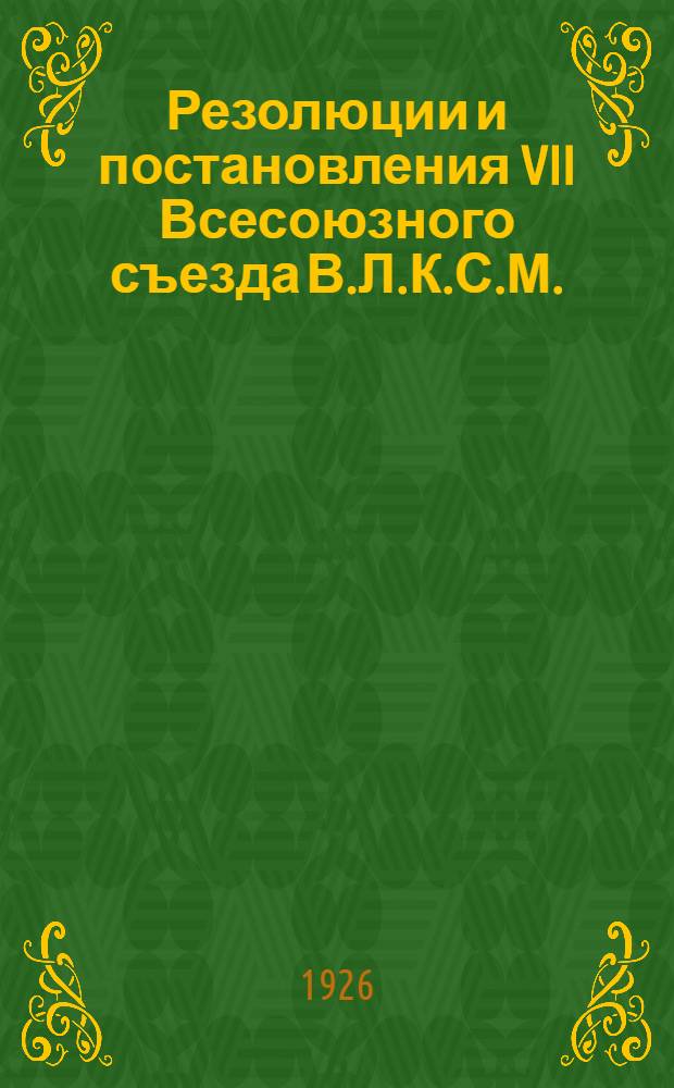 Резолюции и постановления VII Всесоюзного съезда В.Л.К.С.М.