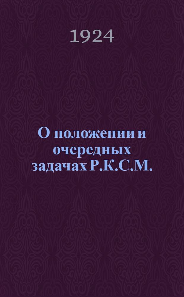 О положении и очередных задачах Р.К.С.М. : Резолюция ЦК РКСМ