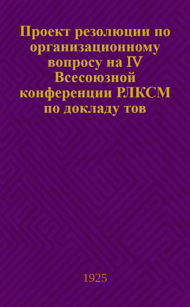 Проект резолюции по организационному вопросу [на IV Всесоюзной конференции РЛКСМ по докладу тов. Соболева] : (Одобр. Бюро ЦК РЛКСМ)