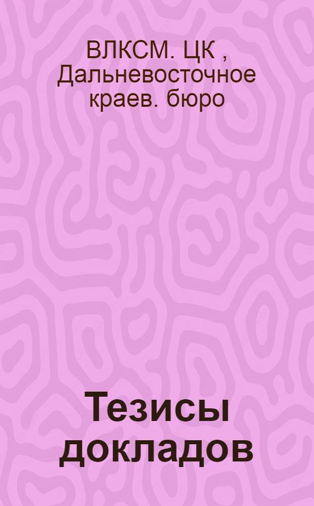 Тезисы докладов : К III Краев. съезду дальневост. комсомола