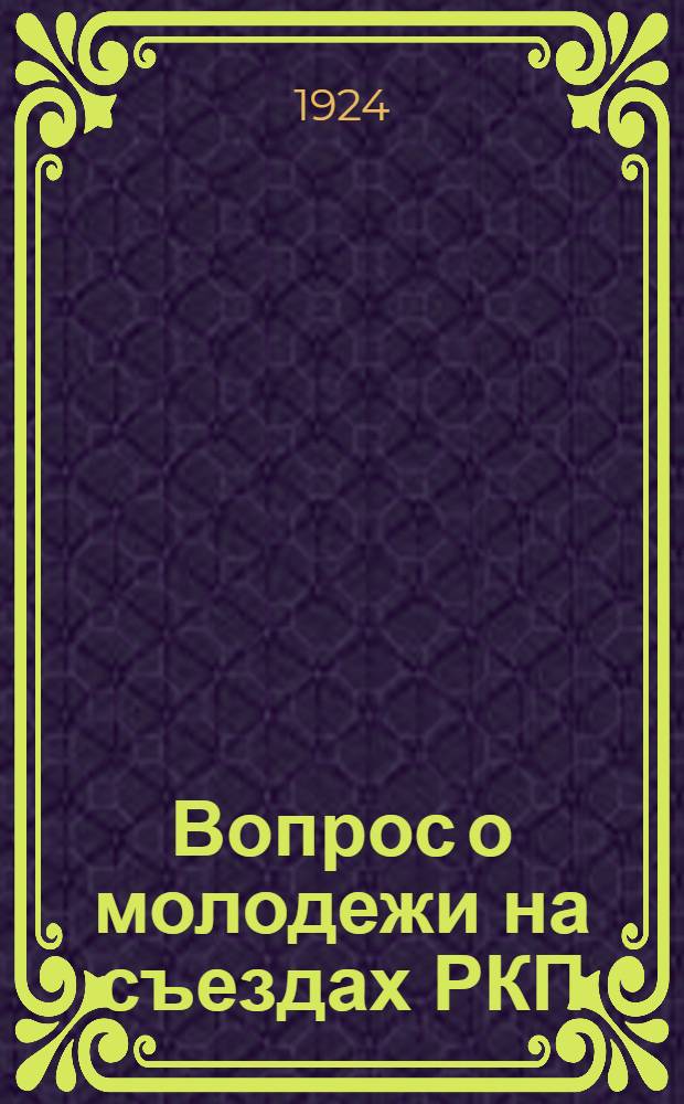 Вопрос о молодежи на съездах РКП : (Стенограммы и резолюции)