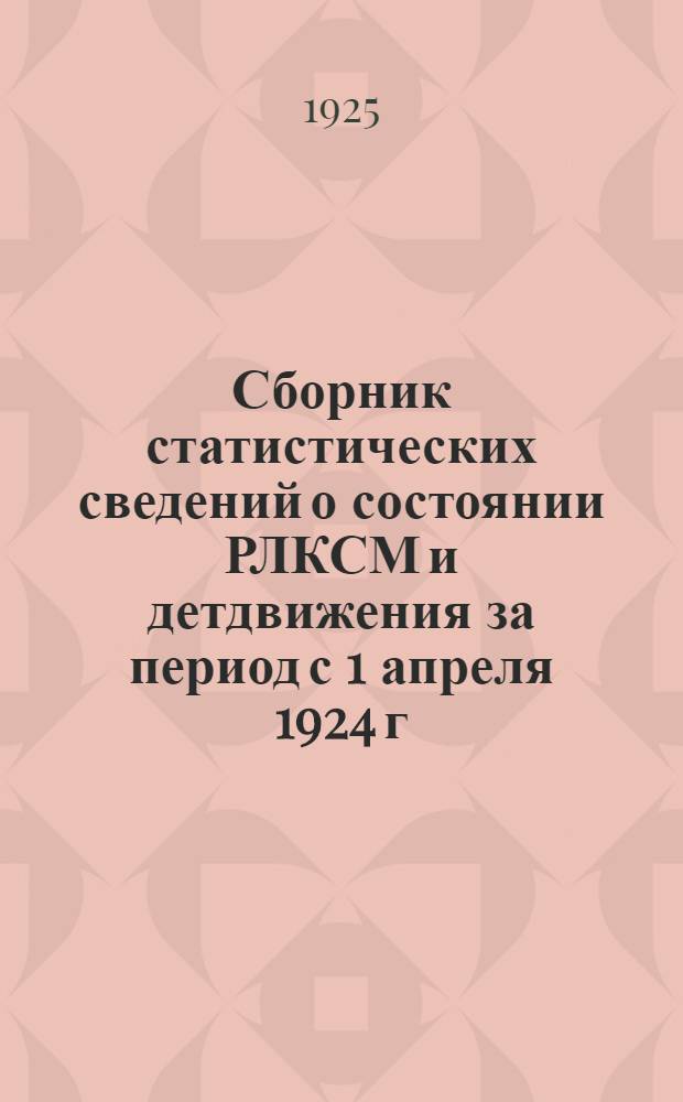 Сборник статистических сведений о состоянии РЛКСМ и детдвижения за период с 1 апреля 1924 г. по 1 октября 1925 г.