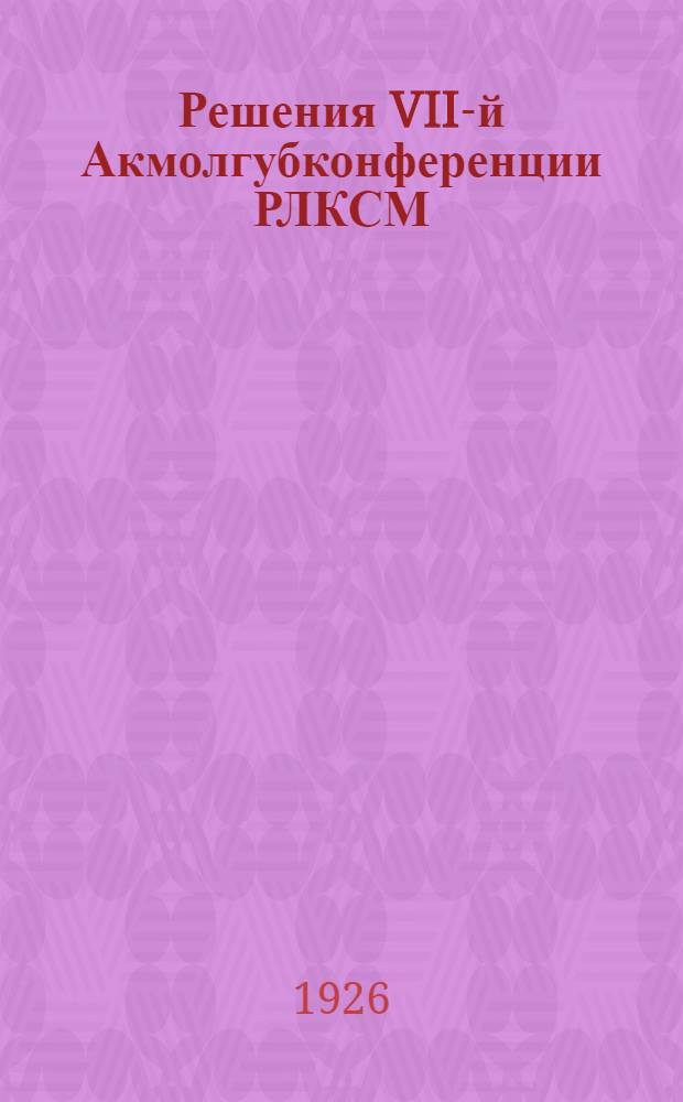 Решения VII-й Акмолгубконференции РЛКСМ : (18-24 янв. 1926 г.)