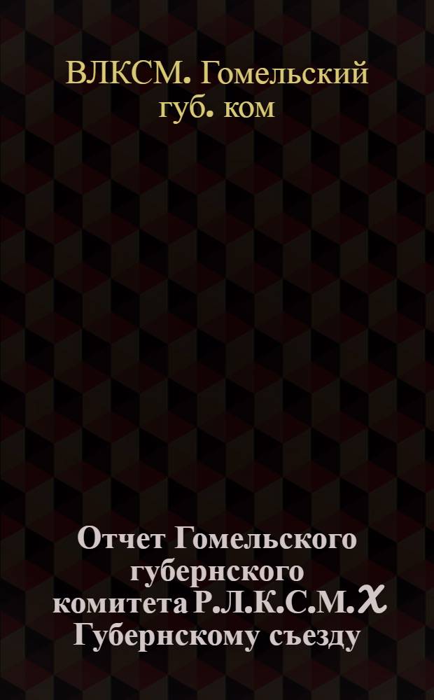 Отчет Гомельского губернского комитета Р.Л.К.С.М. X Губернскому съезду : Февр. 1925 г. - янв. 1926 г