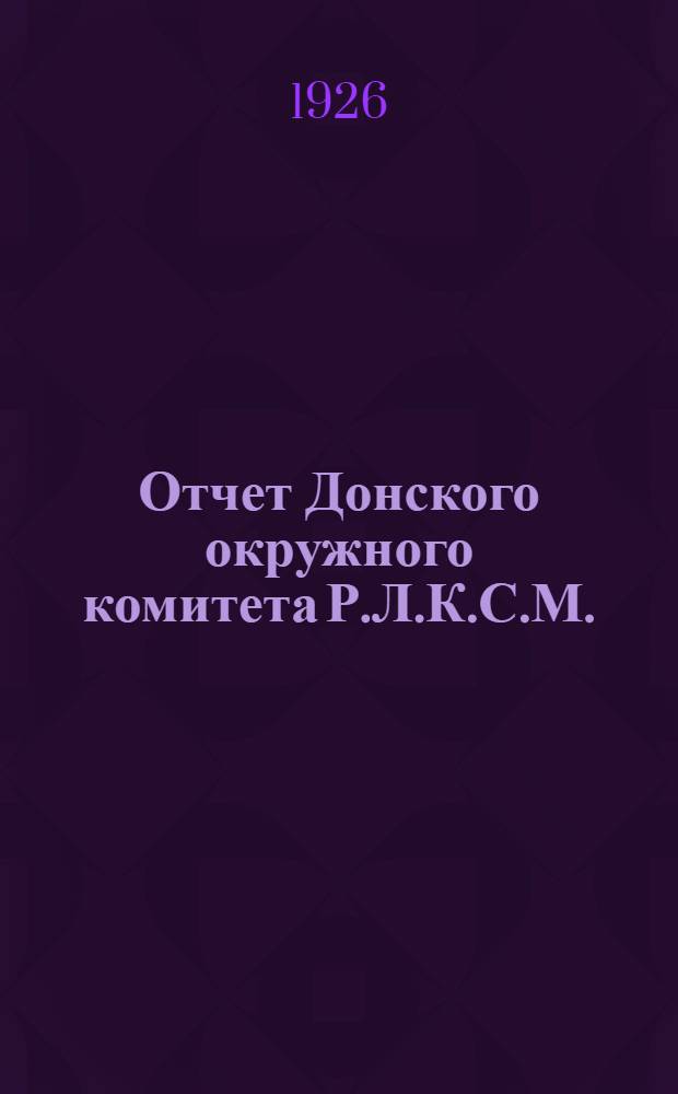Отчет Донского окружного комитета Р.Л.К.С.М. (за период с 1/XI-24 года по 1/I-1926 года)