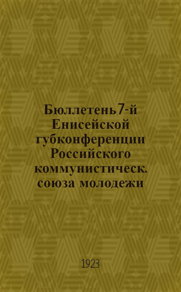 Бюллетень 7-й Енисейской губконференции Российского коммунистическ. союза молодежи