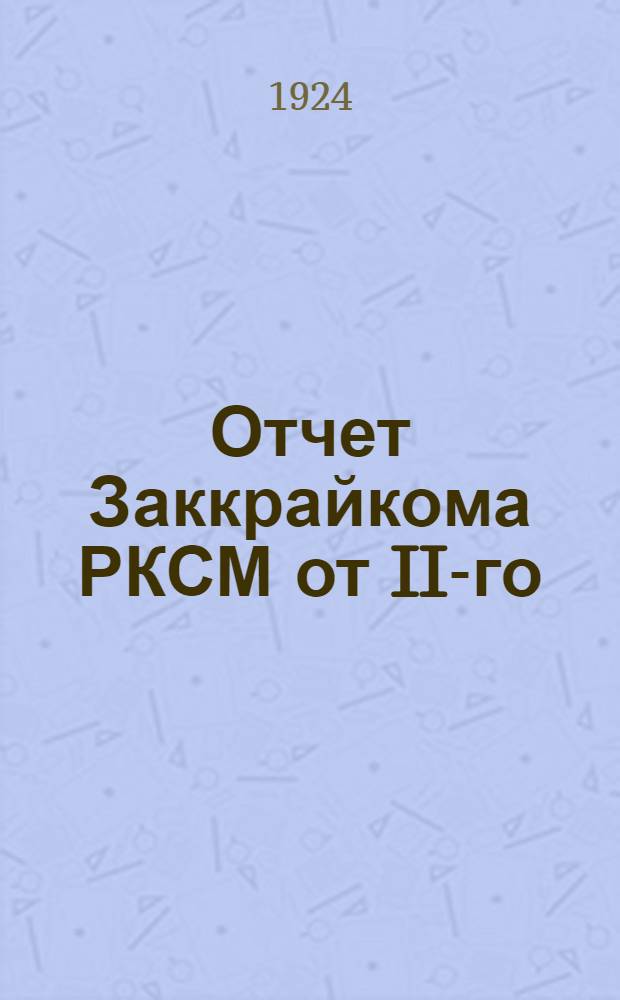 Отчет Заккрайкома РКСМ от II-го (сентябрь 1922 г.) до III-го Краевого съезда (июнь 1924 г.)