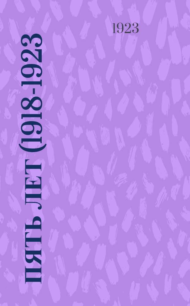 Пять лет (1918-1923) : Юбил. сб. ст. и воспоминаний Иваново-Вознес. губкома Р.К.С.М