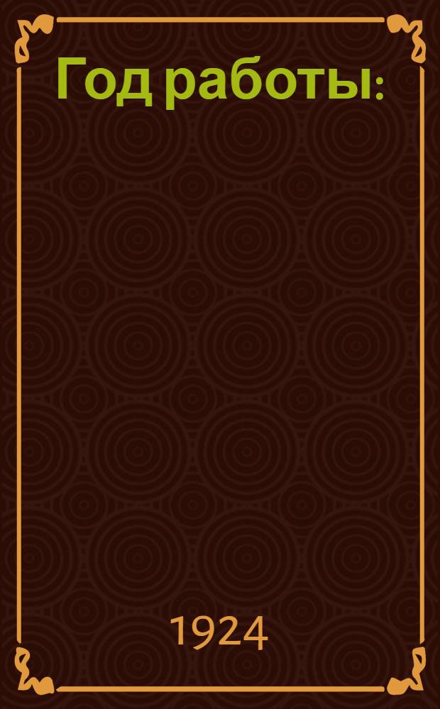Год работы : (Отчет УК к 16 У. Съезду) : 8-9 июня 1924 г. : С 15 апр. 1923 г. по 15 мая 1924 г
