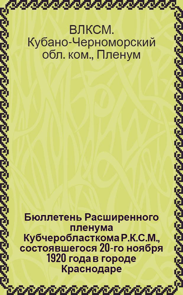 Бюллетень Расширенного пленума Кубчеробласткома Р.К.С.М., состоявшегося 20-го ноября 1920 года в городе Краснодаре