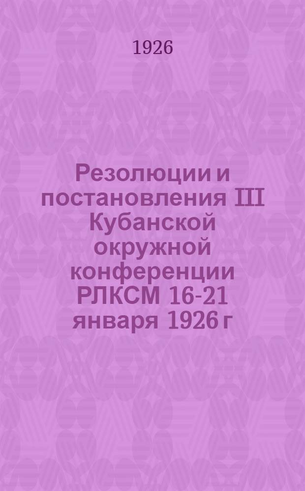 Резолюции и постановления III Кубанской окружной конференции РЛКСМ 16-21 января 1926 г.
