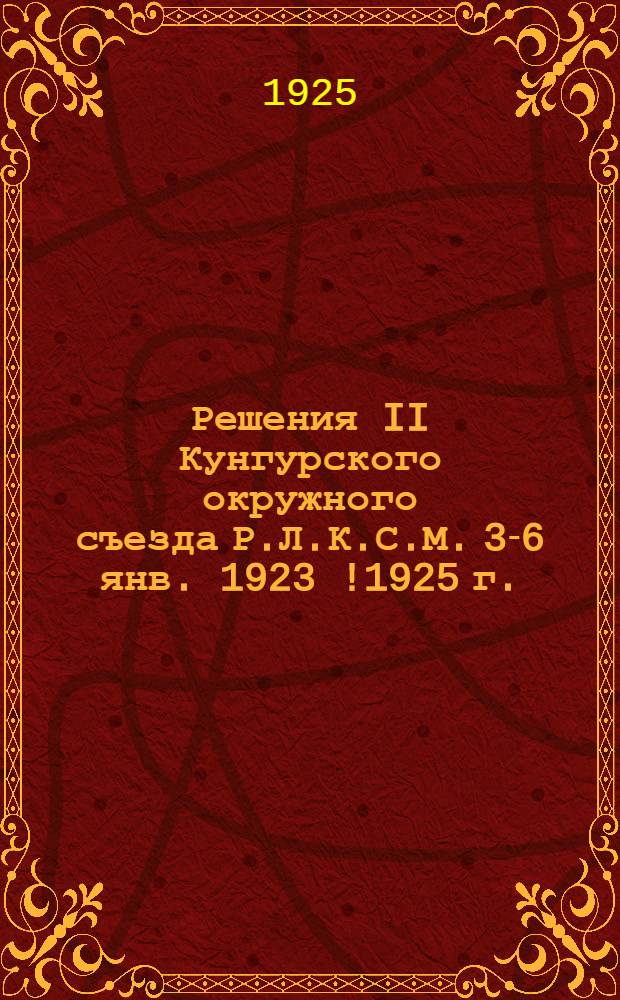 Решения II Кунгурского окружного съезда Р.Л.К.С.М. 3-6 янв. 1923 [!1925] г.