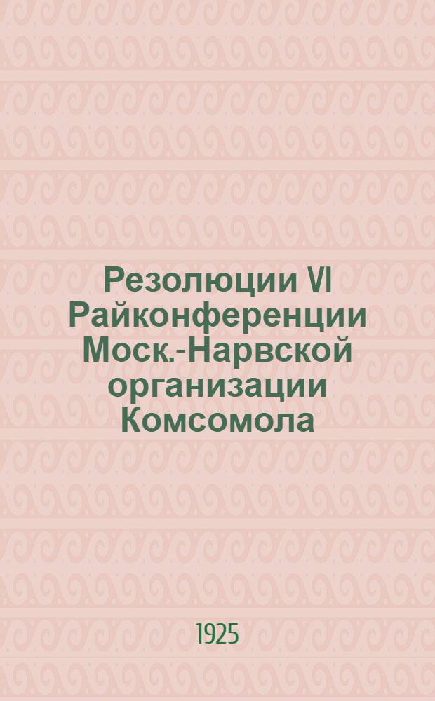 Резолюции VI Райконференции Моск.-Нарвской организации Комсомола