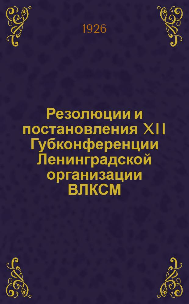 Резолюции и постановления XII Губконференции Ленинградской организации ВЛКСМ