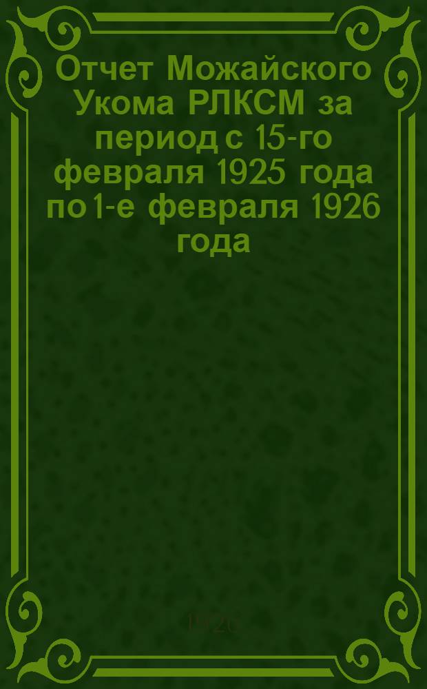 Отчет Можайского Укома РЛКСМ за период с 15-го февраля 1925 года по 1-е февраля 1926 года