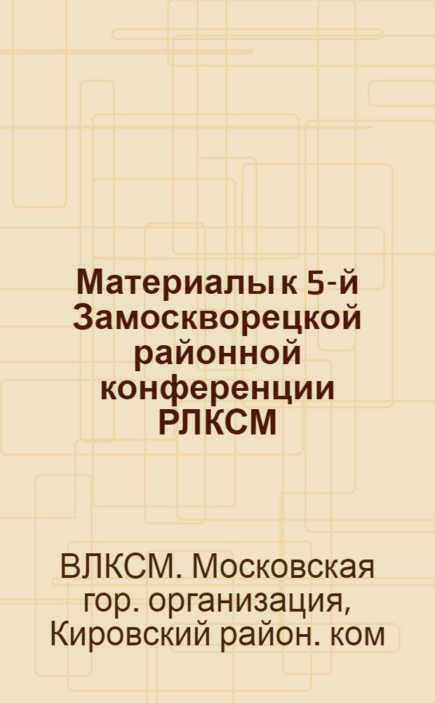 Материалы к 5-й Замоскворецкой районной конференции РЛКСМ