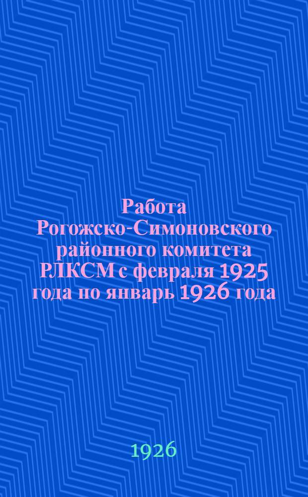 Работа Рогожско-Симоновского районного комитета РЛКСМ с февраля 1925 года по январь 1926 года : Делегату 5 Район. союз. конф