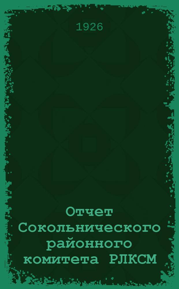 Отчет Сокольнического районного комитета РЛКСМ (с февраля 1925 года по январь 1926 года)