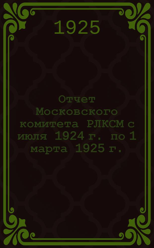 Отчет Московского комитета РЛКСМ с июля 1924 г. по 1 марта 1925 г. : Делегату IX Губсъезда