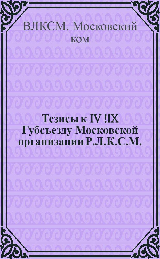 Тезисы к IV [!IX] Губсъезду Московской организации Р.Л.К.С.М.