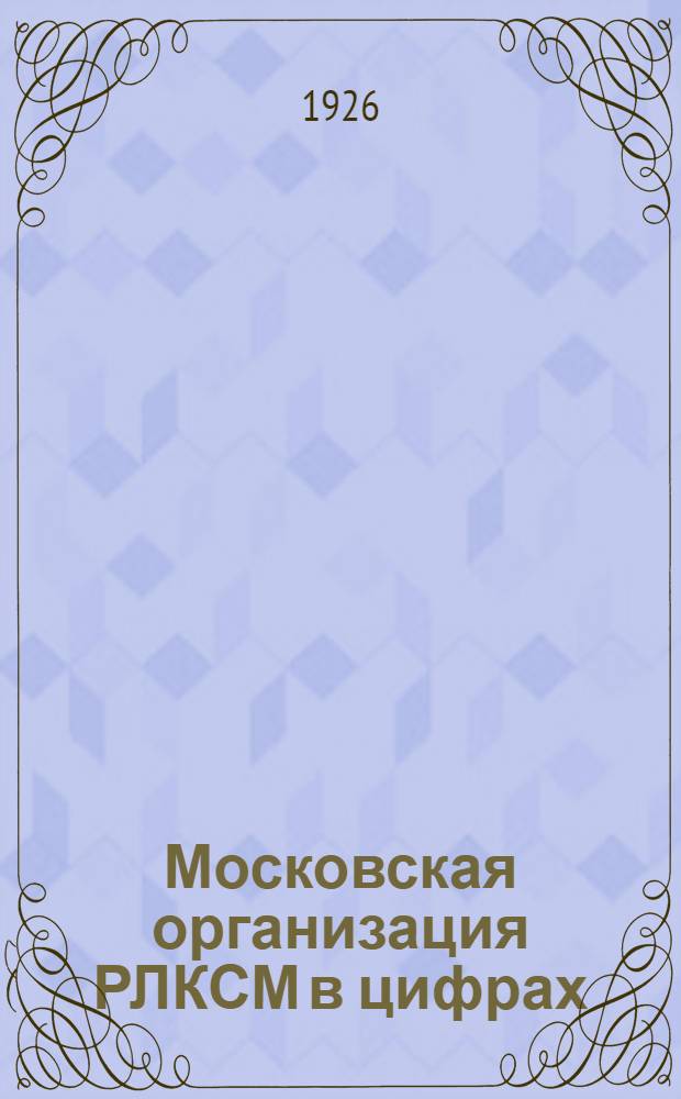 Московская организация РЛКСМ в цифрах : Март 1925 г. - янв. 1926 г