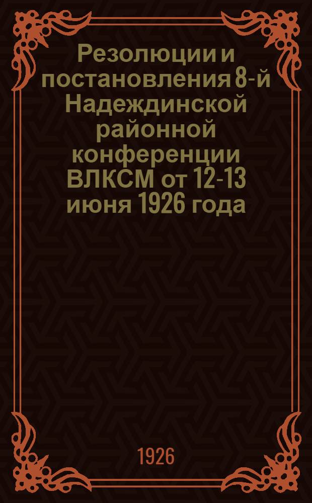 Резолюции и постановления 8-й Надеждинской районной конференции ВЛКСМ от 12-13 июня 1926 года