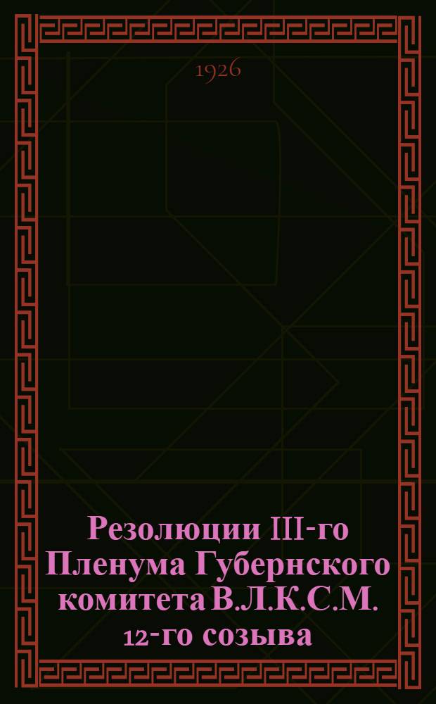 Резолюции III-го Пленума Губернского комитета В.Л.К.С.М. 12-го созыва (11-13 сентября 1926 года)