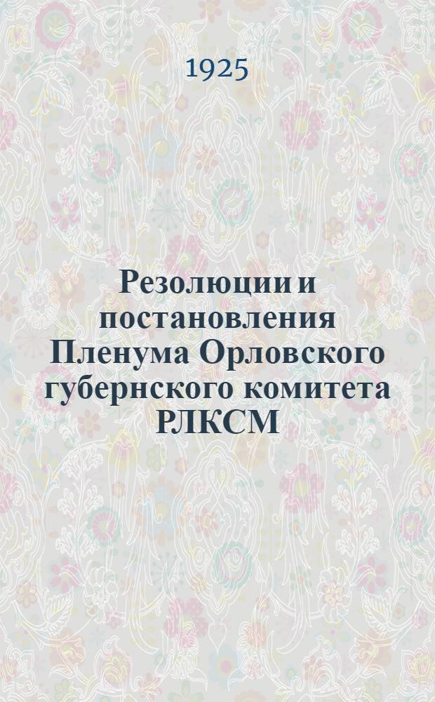 Резолюции и постановления Пленума Орловского губернского комитета РЛКСМ : (28-30 июля 1925 г.)