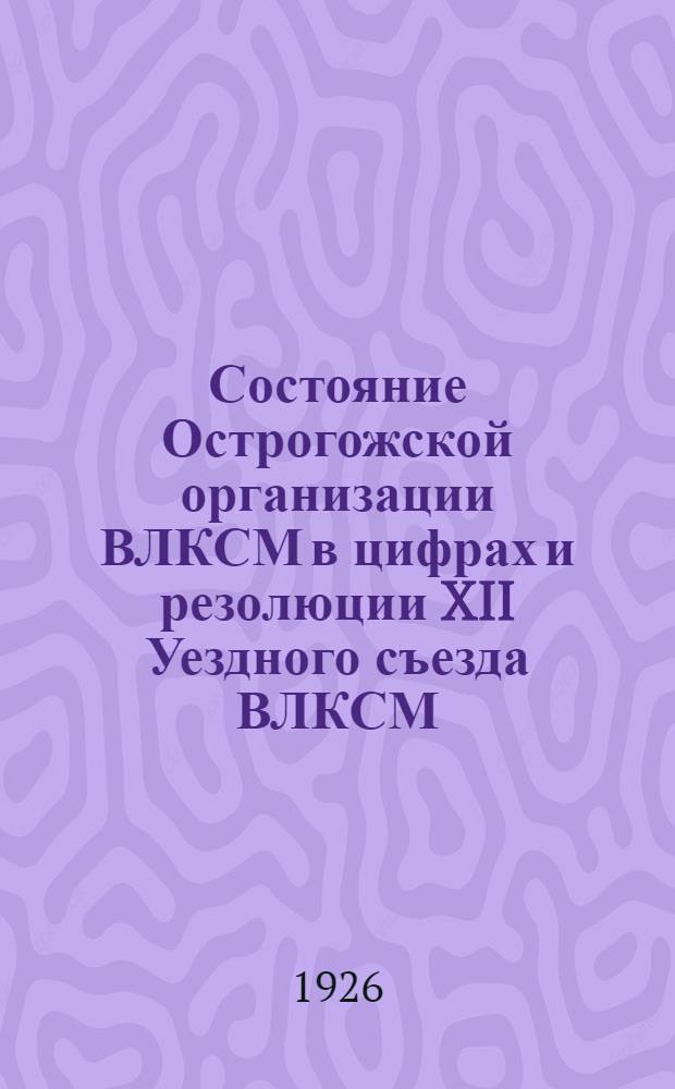 Состояние Острогожской организации ВЛКСМ в цифрах и резолюции XII Уездного съезда ВЛКСМ
