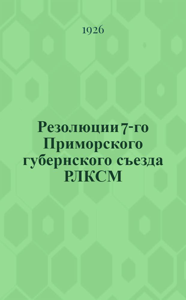 Резолюции 7-го Приморского губернского съезда РЛКСМ : 17-21 янв. 1926 г