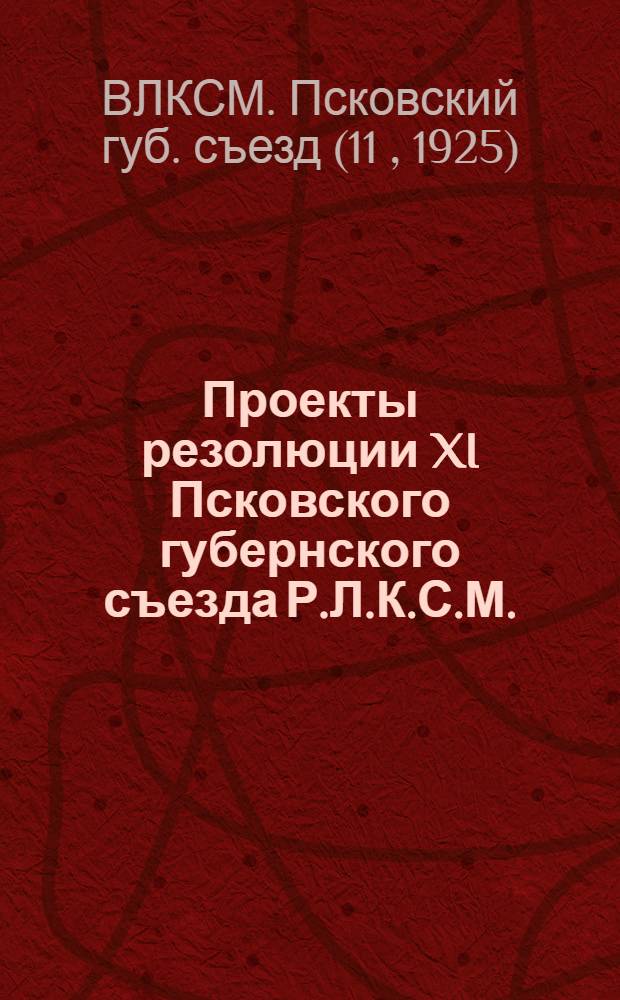 Проекты резолюции XI Псковского губернского съезда Р.Л.К.С.М.