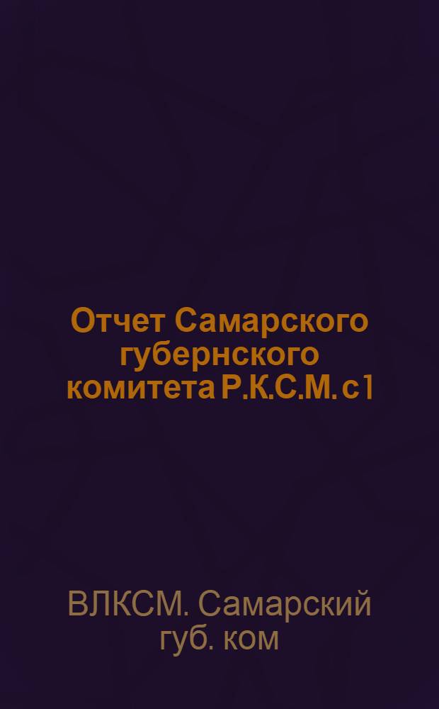 Отчет Самарского губернского комитета Р.К.С.М. с 1/X 1921 г. по 1/X 1922 г. : К 6 Губсъезду