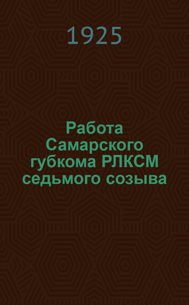 Работа Самарского губкома РЛКСМ седьмого созыва : (1 июня 1924 г. - 1 янв. 1925 г.)