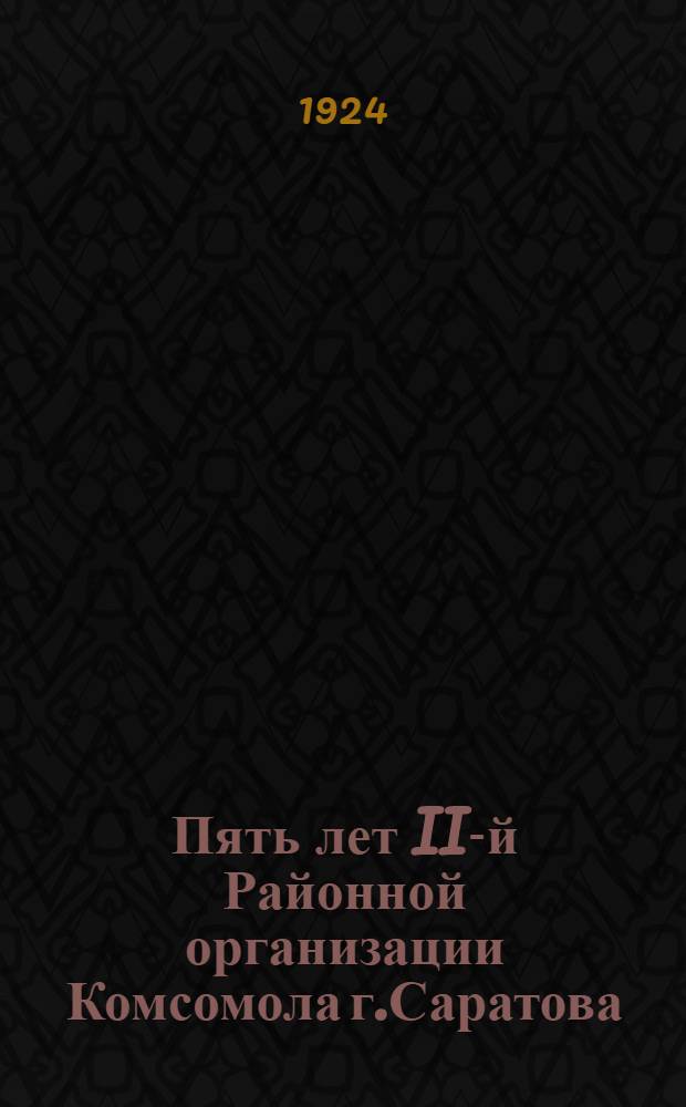 Пять лет II-й Районной организации Комсомола г.Саратова : Юбилейн. сб
