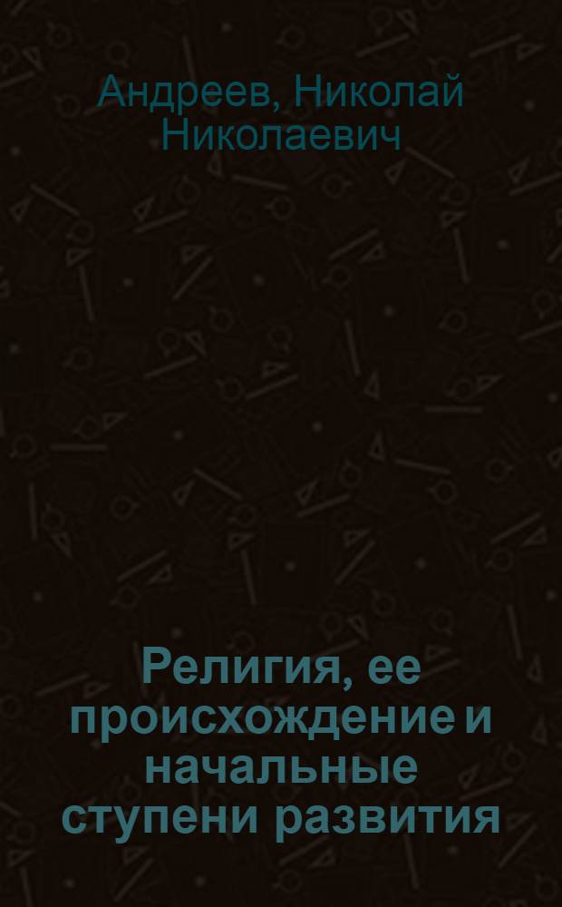 Религия, ее происхождение и начальные ступени развития : (Общедоступ. очерк)
