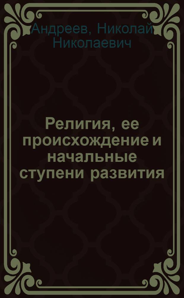 Религия, ее происхождение и начальные ступени развития : (Общедоступ. очерк)