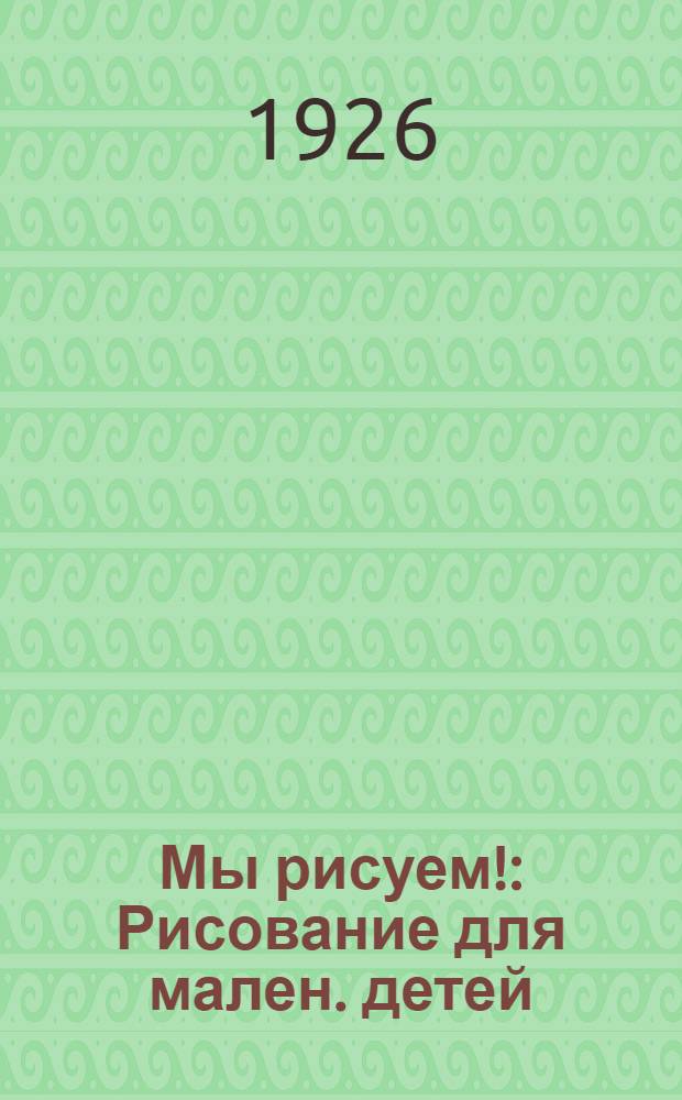 Мы рисуем! : Рисование для мален. детей