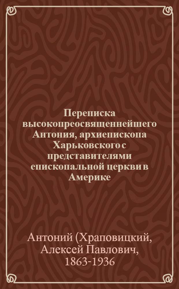Переписка высокопреосвященнейшего Антония, архиепископа Харьковского с представителями епископальной церкви в Америке