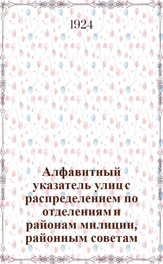 Алфавитный указатель улиц с распределением по отделениям и районам милиции, районным советам, народным судам, камерам прокурора и пожарным частям, со сведениями о ближайших остановках трамваев и NN линий
