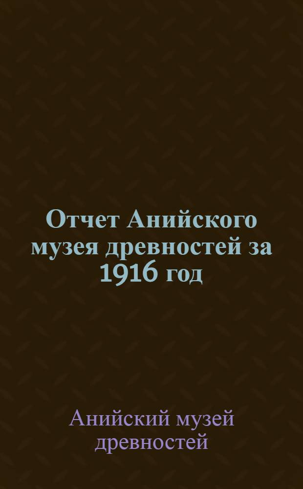 Отчет Анийского музея древностей за 1916 год : С рис. на 11 табл