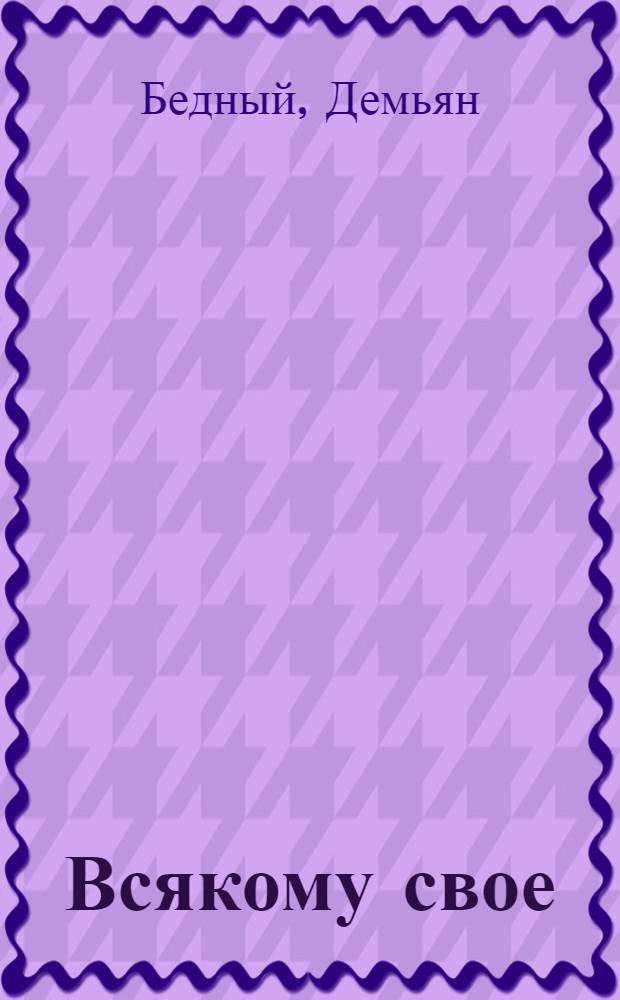 Всякому свое : Басни