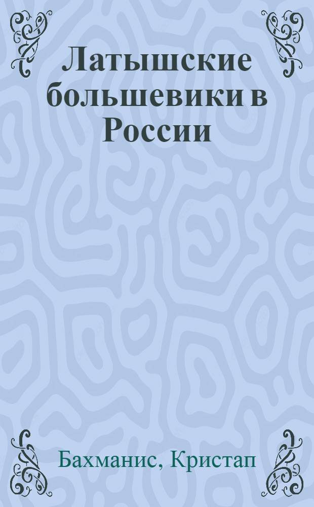 Латышские большевики в России : (Факты и материалы)