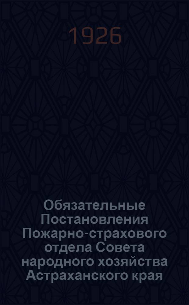 Обязательные Постановления Пожарно-страхового отдела Совета народного хозяйства Астраханского края