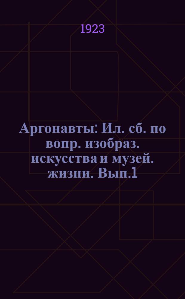Аргонавты : Ил. сб. по вопр. изобраз. искусства и музей. жизни. Вып.1