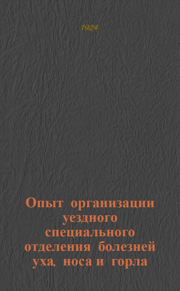 Опыт организации уездного специального отделения болезней уха, носа и горла : (По материалам Больницы за 1918-21 гг.)