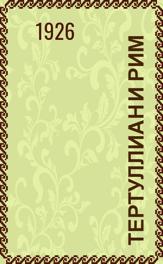 Тертуллиан и Рим : Опыты по истории первохристианства и раннехрист. церкви