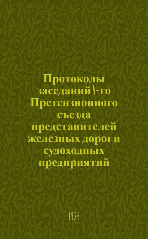 Протоколы заседаний 4-го Претензионного съезда представителей железных дорог и судоходных предприятий : (18 и 26 янв. 1926 г.)