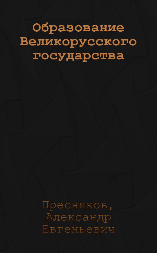 Образование Великорусского государства : Очерки по истории XIII-XV столетий